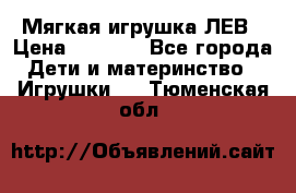 Мягкая игрушка ЛЕВ › Цена ­ 1 200 - Все города Дети и материнство » Игрушки   . Тюменская обл.